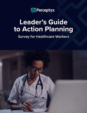 Leader’s Guide to Action Planning: Survey for Healthcare Workers - Perceptyx Leader’s Guide to Action Planning: Survey for Healthcare Workers - Perceptyx