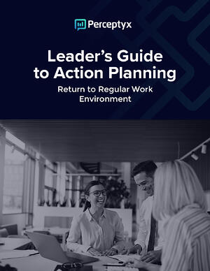 Leader’s Guide to Action Planning: Return to Regular Work Environment - Perceptyx Leader’s Guide to Action Planning: Return to Regular Work Environment - Perceptyx